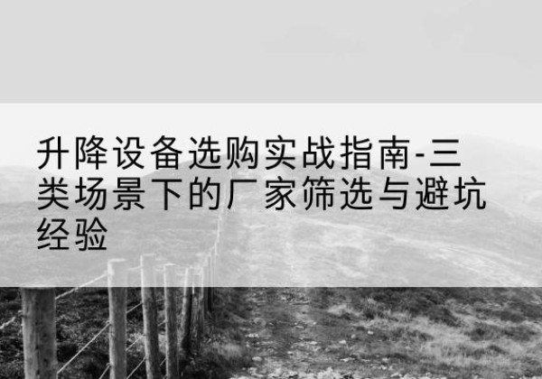 芦淞移动式升降机厂家推荐-升降设备选购实战指南-三类场景下的厂家筛选与避坑经验