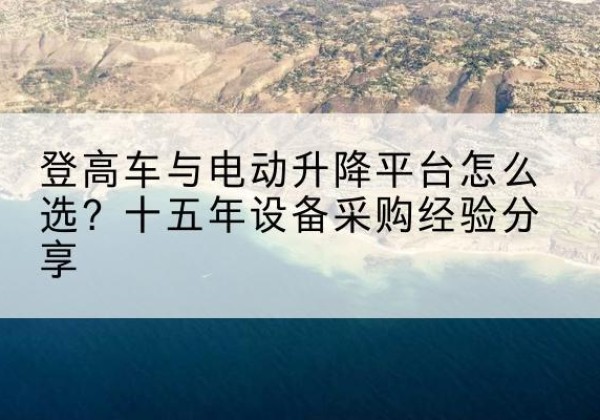 芦淞登高车厂家厂家-登高车与电动升降平台怎么选？十五年设备采购经验分享