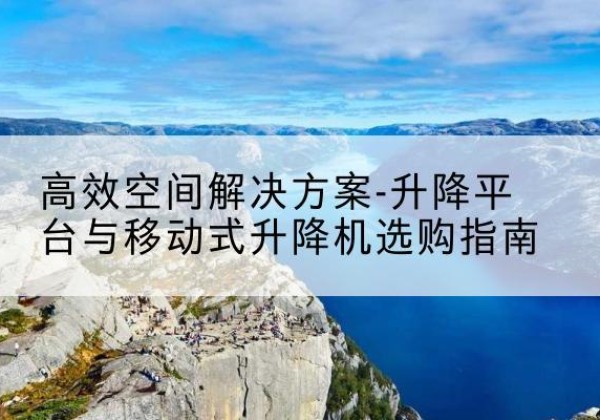 芦淞升降平台厂家-*空间解决方案-升降平台与移动式升降机选购指南