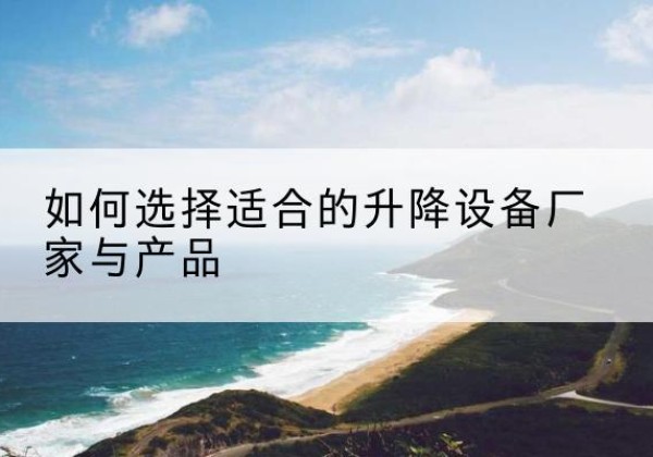 芦淞电动升降平台厂家-如何选择适合的升降设备厂家与产品
