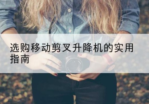 芦淞移动剪叉升降机怎么选-选购移动剪叉升降机的实用指南