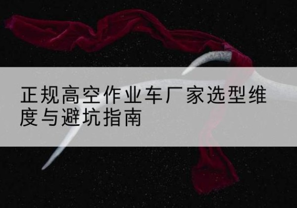 芦淞高空作业车厂家-正规选型维度与避坑指南