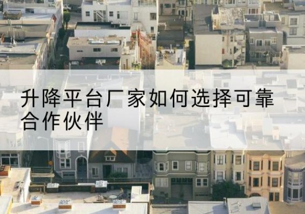 芦淞升降平台厂家-如何选择可靠合作伙伴